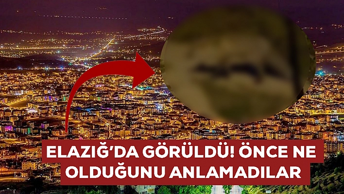 Elazığ'da görüldü: Başta ne olduğunu anlamadılar! Meğer buradan gelmiş...