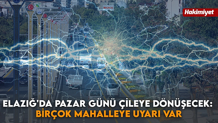 Elazığ'da Pazar Günü Çileye Dönüşecek: Birçok Mahalleye Uyarı Var