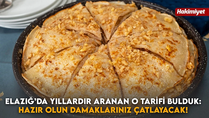 Elazığ'da yıllardır aranan o tarifi bulduk: Hazır olun damaklarınız çatlayacak!