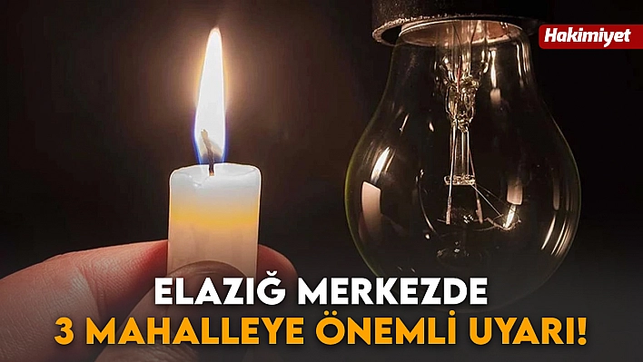 Elazığ merkezde 3 mahalleye önemli uyarı!