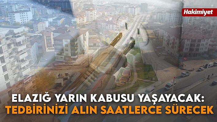 Elazığ Yarın Kabusu Yaşayacak: Tedbirinizi Alın Saatlerce Sürecek