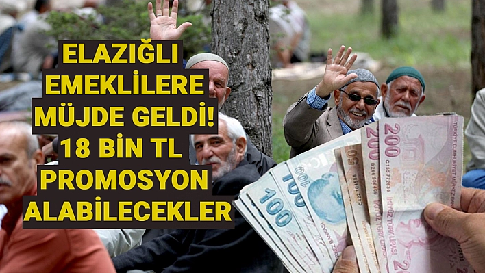 Elazığlı emeklilere müjde geldi! 18 bin TL promosyon alabilecekler