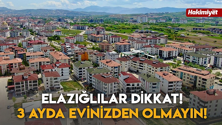 Elazığlılar Dikkat! 3 Ayda Evinizden Olmayın!