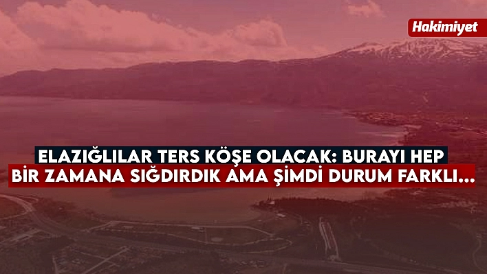 Elazığlılar Ters Köşe Olacak: Burayı hep bir zamana sığdırdık ama şimdi durum farklı...