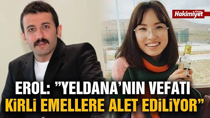 Erol: 'Yeldana'nın vefatı, kirli emellere alet ediliyor'