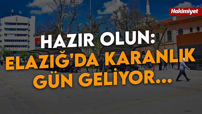 Hazır olun: Elazığ'da karanlık gün geliyor...