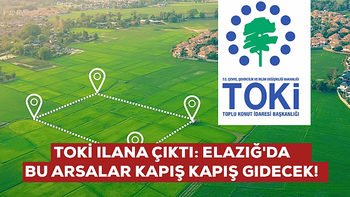 TOKİ ilana çıktı: Elazığ'da bu arsalar kapış kapış gidecek! Elinizi çabuk tutun