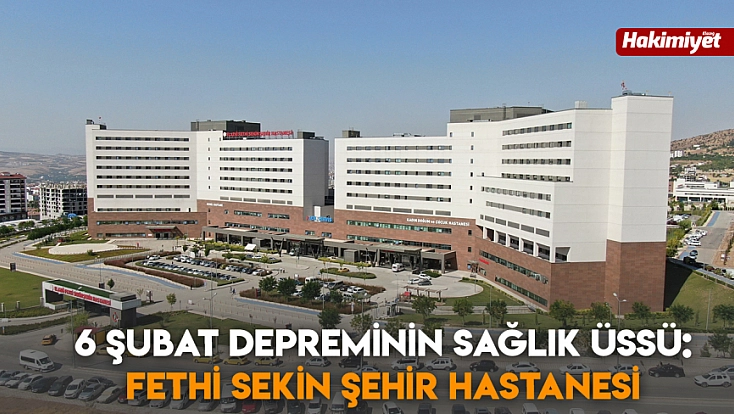 6 Şubat depreminin sağlık üssü: Fethi Sekin Şehir Hastanesi