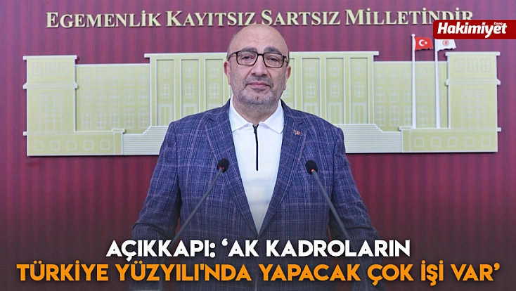 Açıkkapı: ‘AK kadroların Türkiye Yüzyılı'nda yapacak çok işi var’