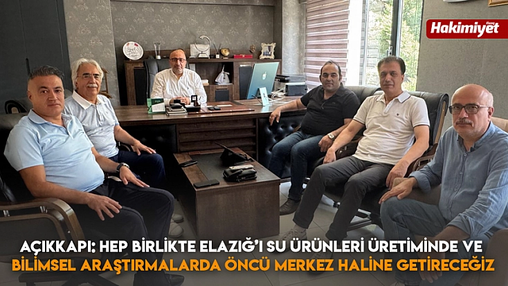 Açıkkapı: Hep birlikte Elazığ’ı su ürünleri üretiminde ve bilimsel araştırmalarda öncü merkez haline getireceğiz
