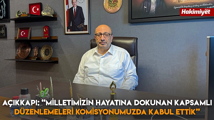 Açıkkapı: 'Milletimizin hayatına dokunan kapsamlı Düzenlemeleri komisyonumuzda kabul ettik'