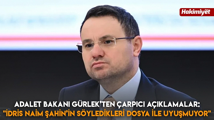 Adalet bakanı Gürlek'ten çarpıcı açıklamalar: 'İdris Naim Şahin'in söyledikleri dosya ile uyuşmuyor'