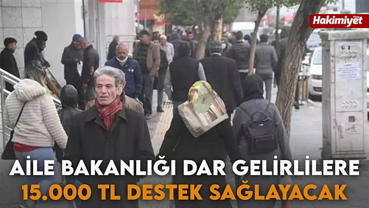Aile Bakanlığı dar gelirlilere 15.000 tl destek sağlayacak