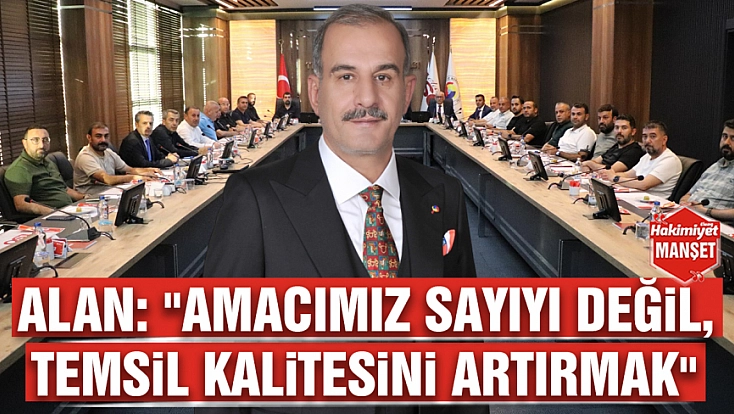 Alan: 'Amacımız sayıyı değil, temsil kalitesini artırmak'