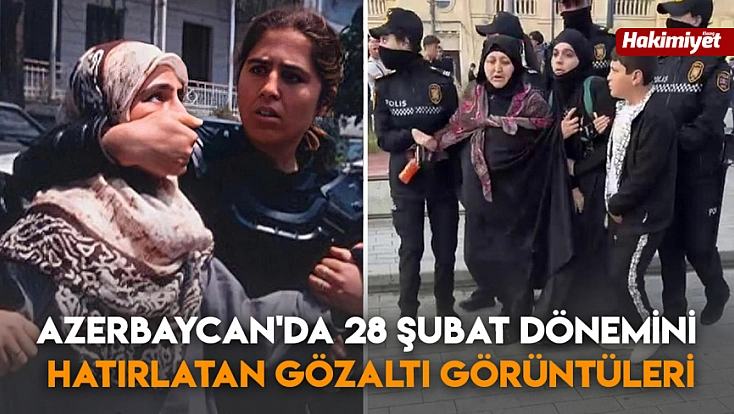 Azerbaycan'da 28 Şubat dönemini hatırlatan gözaltı görüntüleri