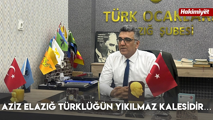 Aziz Elazığ Türklüğün yıkılmaz kalesidir…