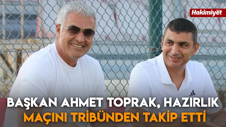 Başkan Ahmet Toprak, hazırlık maçını tribünden takip etti