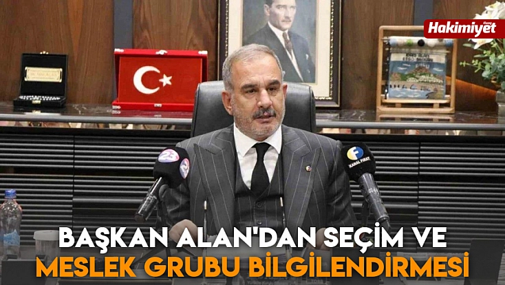 Başkan Alan'dan seçim ve meslek grubu bilgilendirmesi