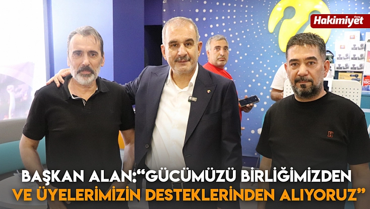 Başkan Alan: 'Gücümüzü birliğimizden ve üyelerimizin desteklerinden alıyoruz'