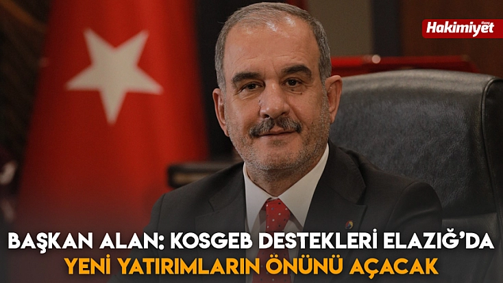 Başkan Alan: KOSGEB destekleri Elazığ’da yeni yatırımların önünü açacak