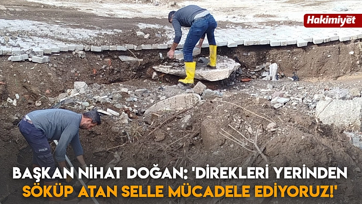 Başkan Nihat Doğan: 'Direkleri yerinden söküp atan selle mücadele ediyoruz!'
