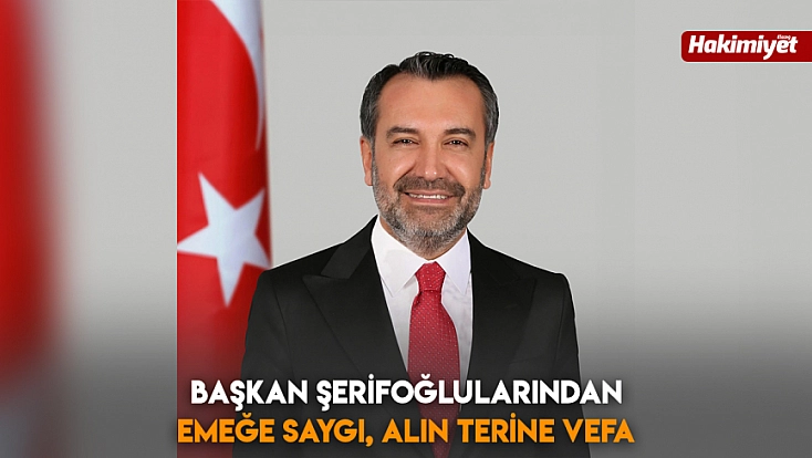 Başkan Şerifoğlularından emeğe saygı, alın terine vefa