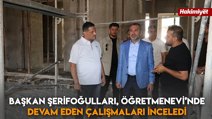 Başkan Şerifoğulları, Öğretmenevi’nde devam eden çalışmaları inceledi