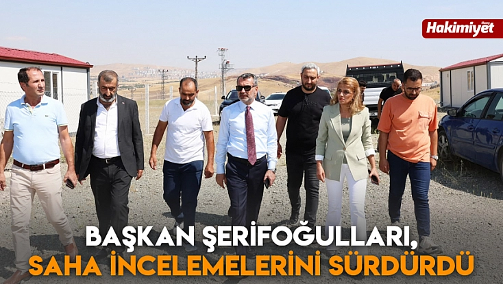 Başkan Şerifoğulları, saha incelemelerini sürdürdü