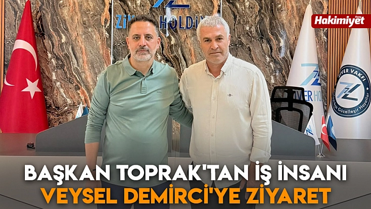 Başkan Toprak'tan İş İnsanı Veysel Demirci'ye ziyaret
