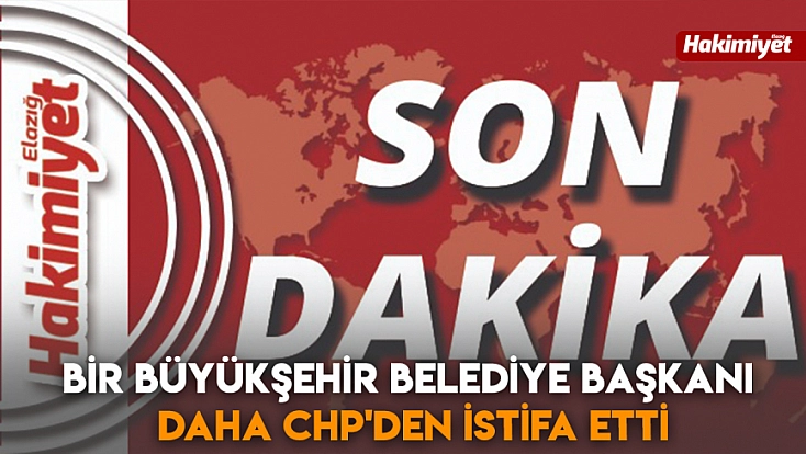 Bir büyükşehir belediye başkanı daha CHP'den istifa etti