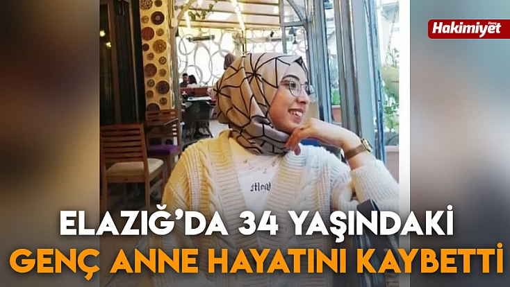Elazığ’da 34 yaşındaki genç anne hayatını kaybetti