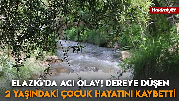 Elazığ'da acı olay! Dereye düşen 2 yaşındaki çocuk hayatını kaybetti