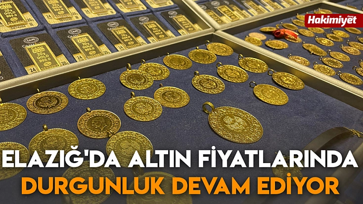 Elazığ'da altın fiyatlarında durgunluk devam ediyor