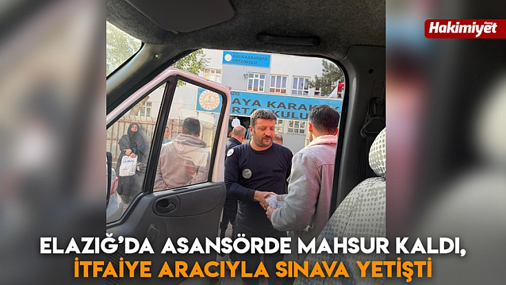 Elazığ’da asansörde mahsur kaldı, itfaiye aracıyla sınava yetişti