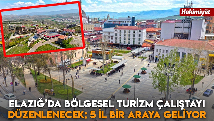 Elazığ’da Bölgesel Turizm Çalıştayı düzenlenecek: 5 il bir araya geliyor