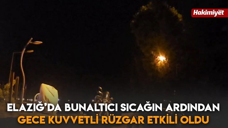 Elazığ’da bunaltıcı sıcağın ardından gece kuvvetli rüzgar etkili oldu