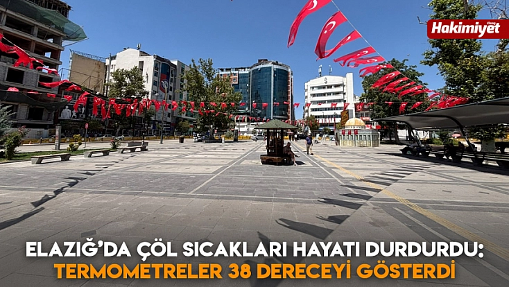 Elazığ’da çöl sıcakları hayatı durdurdu: Termometreler 38 dereceyi gösterdi