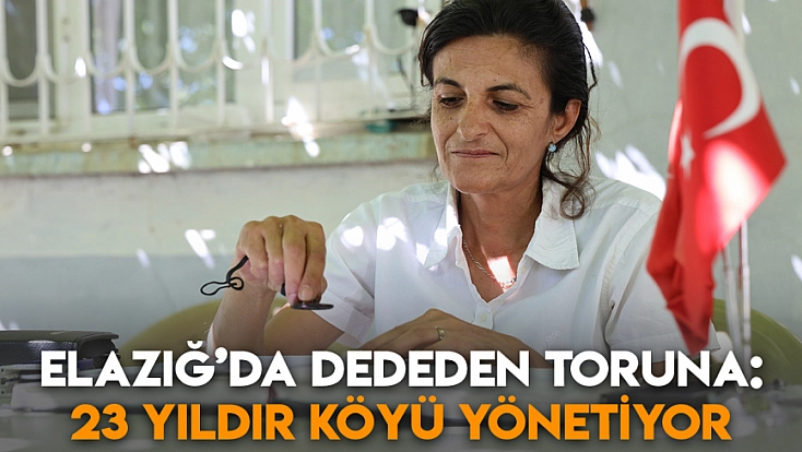 Elazığ’da dededen toruna: 23 yıldır köyü yönetiyor