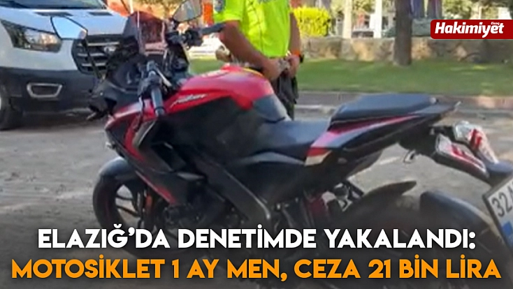 Elazığ’da denetimde yakalandı: Motosiklet 1 ay men, ceza 21 bin lira