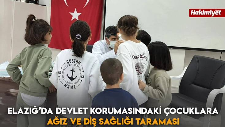 Elazığ’da devlet korumasındaki çocuklara ağız ve diş sağlığı taraması