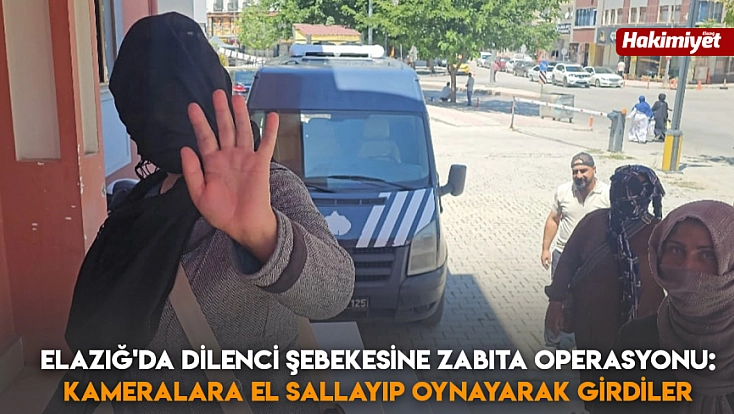 Elazığ'da dilenci şebekesine zabıta operasyonu: Kameralara el sallayıp oynayarak girdiler