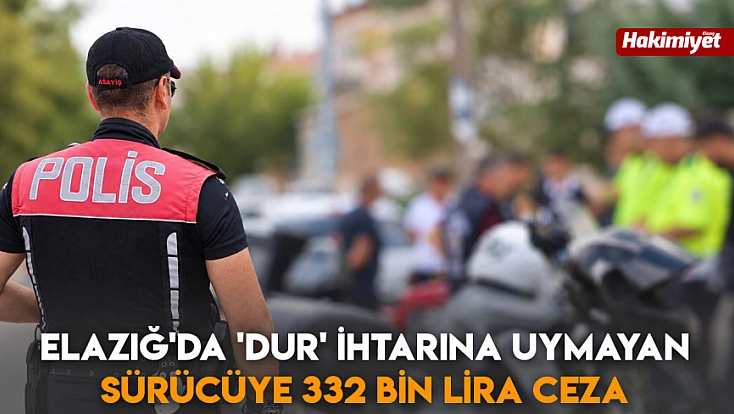 Elazığ'da 'Dur' ihtarına uymayan sürücüye 332 bin lira ceza