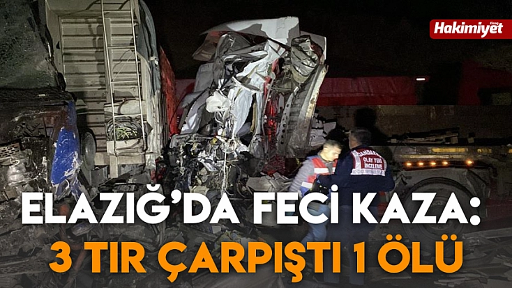 Elazığ’da feci kaza: 3 Tır çarpıştı 1 ölü