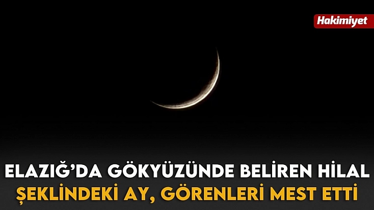 Elazığ’da gökyüzünde beliren hilal şeklindeki ay, görenleri mest etti