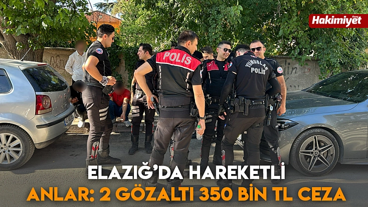 Elazığ’da hareketli anlar: 2 gözaltı 350 bin tl ceza
