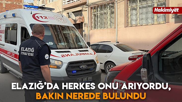 Elazığ’da herkes onu arıyordu, bakın nerede bulundu