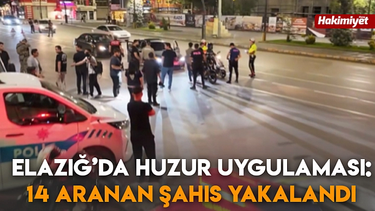 Elazığ’da Huzur Uygulaması: 14 aranan şahıs yakalandı