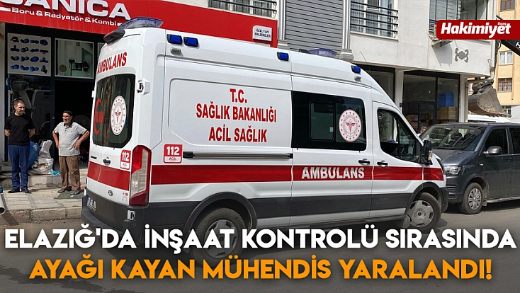 Elazığ'da inşaat kontrolü sırasında ayağı kayan mühendis yaralandı!