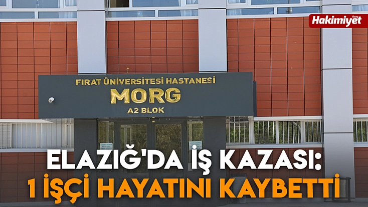 Elazığ'da iş kazası: 1 işçi hayatını kaybetti