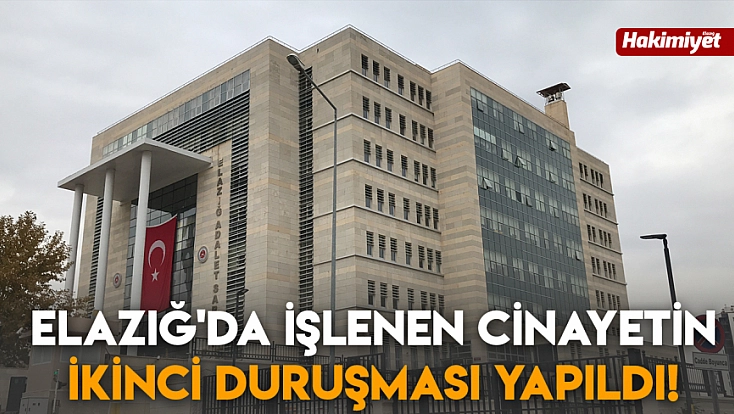 Elazığ'da işlenen cinayetin ikinci duruşması yapıldı!